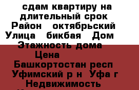 сдам квартиру на длительный срок › Район ­ октябрьский › Улица ­ бикбая › Дом ­ 6 › Этажность дома ­ 9 › Цена ­ 13 500 - Башкортостан респ., Уфимский р-н, Уфа г. Недвижимость » Квартиры аренда   
